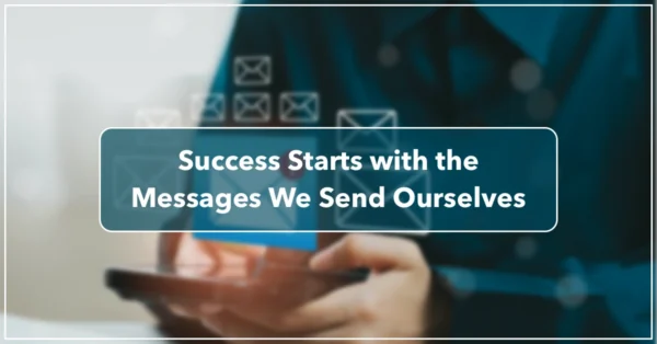 Success Starts with the Messages We Send Ourselves by Anne Grady