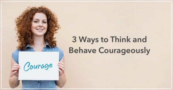 3 Ways to Think and Behave Courageously by Anne Grady