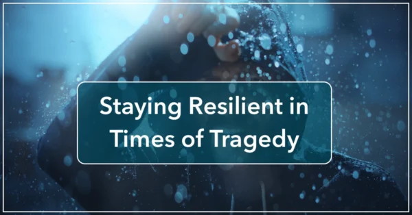 Staying Resilient in Times of Tragedy by Anne Grady