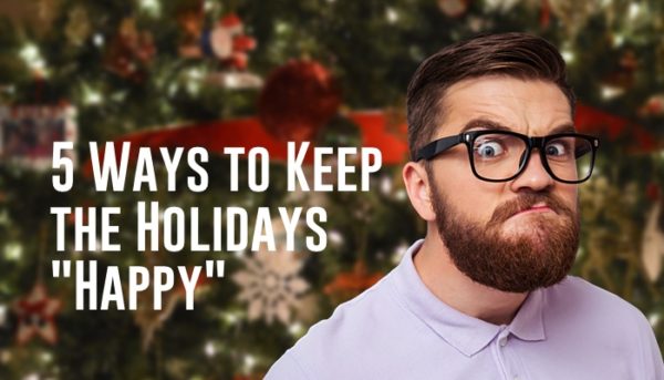 Blog – 5 Ways to Keep Holidays Happy (2017-Dec)