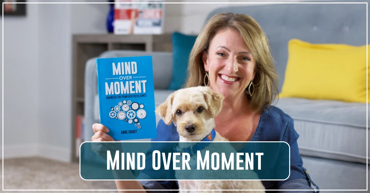 Blog-Header-2018-Aug-Featured Mind Over Moment Video by Resilience Keynote and Author Anne Grady.
