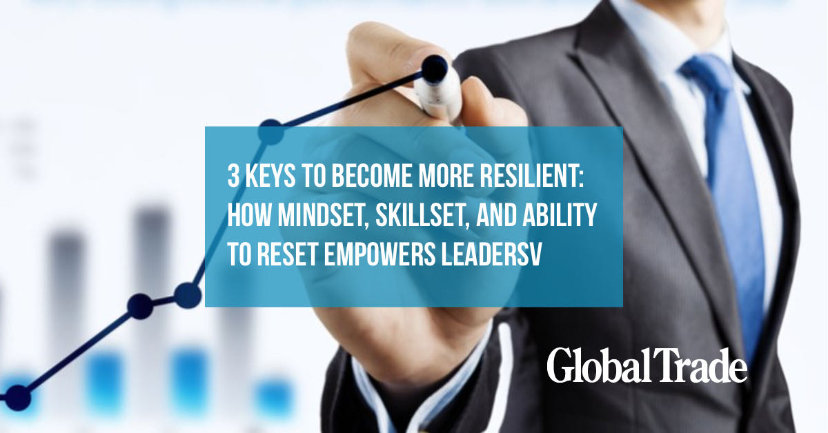 Article: 3 Keys to Become More Resilient: How Mindset, Skillset, and Ability to Reset Empowers Leaders GlobalTrade by Anne Grady