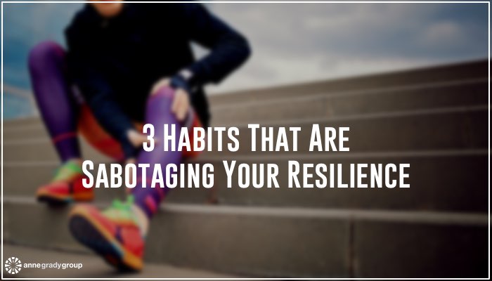 3 Habits That Are Sabotaging Your Resilience