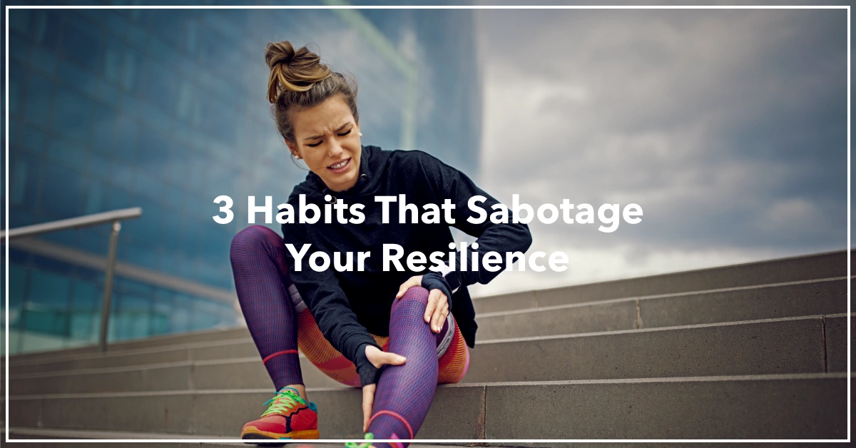 3 Habits That Sabotage Your Resilience by Resilience Keynote and Author Anne Grady.