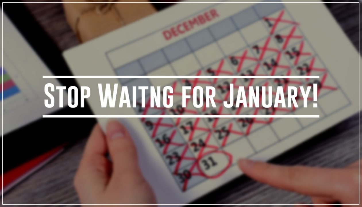 Have you ever said, “Starting in January, I will…”? In December, a lot of people throw in the towel for the year. They wait until January rolls around to find that renewed sense of purpose and focus, only to have it dwindle as the year goes on. Priorities shift, circumstances change, and life always seems to somehow get in the way.