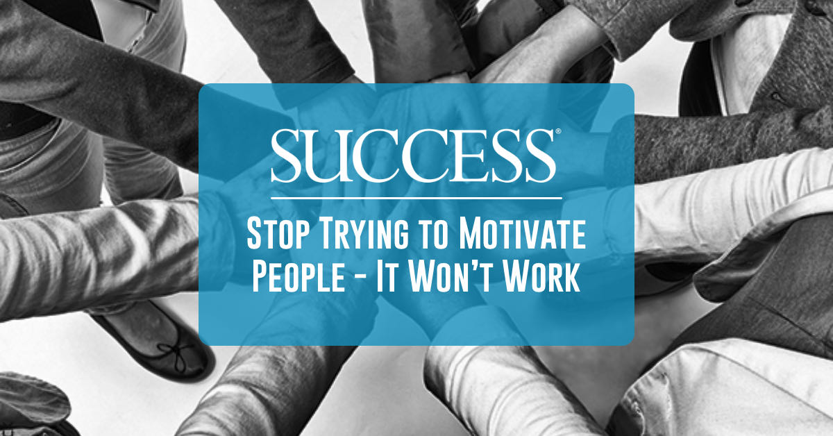 Article: Stop Trying to Motivate People - It Won’t Work | SUCCESS Magazine by Anne Grady