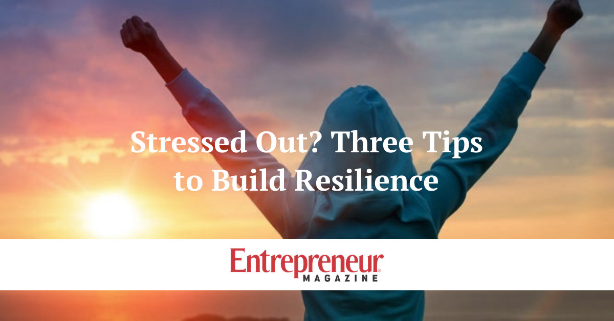 Stressed Out? Three Tips to Build Resilience | Entrepreneur Magazine by Anne Grady