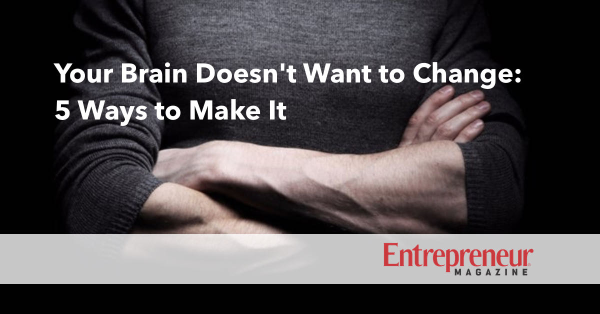 Article - Your Brain Doesn't Want to Change: 5 Ways to Make It