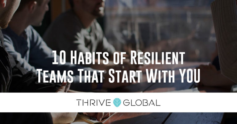 Press Thrive Global - 10 Habits of Resilient Teams That Start With YOU