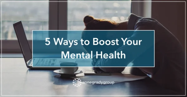 5 Ways to Boost Your Mental Health by Resilience Keynote and Author Anne Grady.
