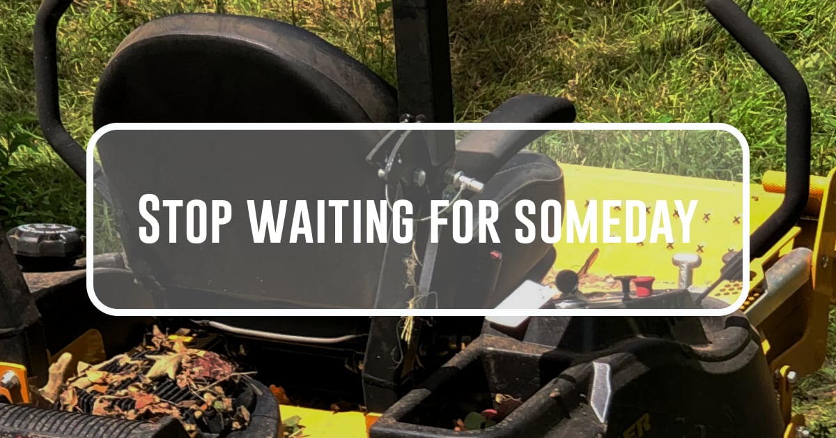 Stop Waiting For Someday