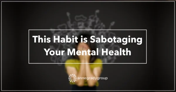 Blog-Header-2022-May-Featured This Habit is Sabotaging Your Mental Health by Resilience Keynote and Author Anne Grady.