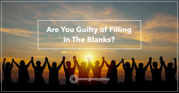 Are You Guilty of Filling In The Blanks? by Resilience Keynote and Author Anne Grady.
