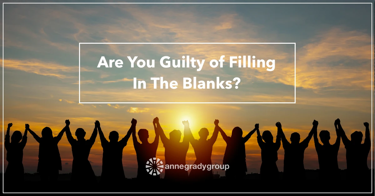 Are You Guilty of Filling In The Blanks? by Resilience Keynote and Author Anne Grady.