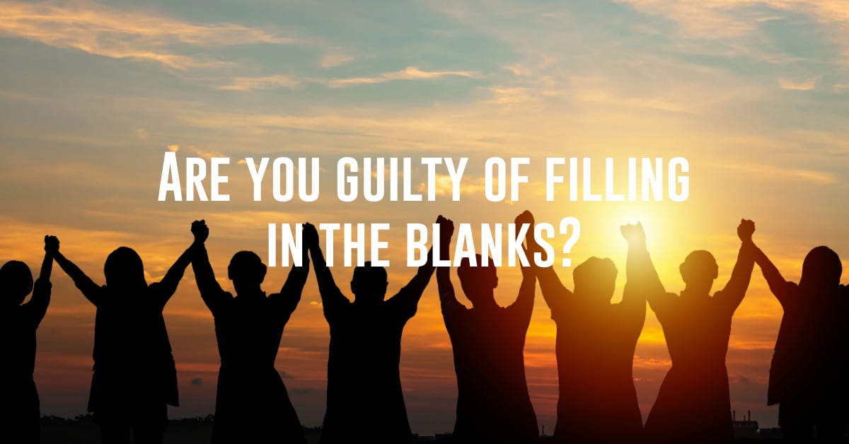 Are you guilty of filling in the blanks?