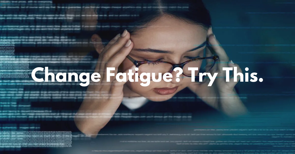 If you're feeling exhausted, you're not alone. It’s called change fatigue, and it’s what happens when we’re expected to pivot, adapt, and 
