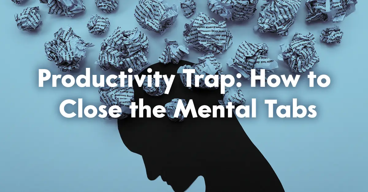 Productivity Trap: How to Close the Mental Tabs